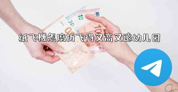 纸飞機怎麼折飞得又高又遠幼儿园