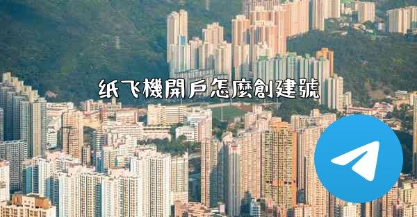 <b>纸飞機開戶怎麼創建號</b>