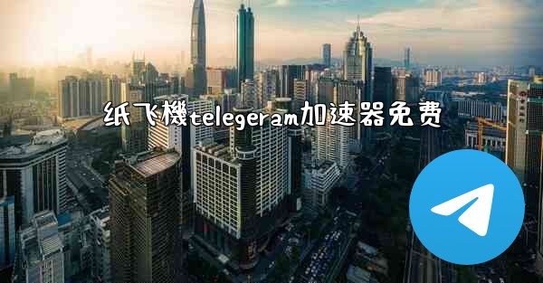 纸飞機telegeram加速器免费