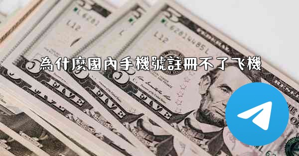 為什麼國內手機號註冊不了飞機