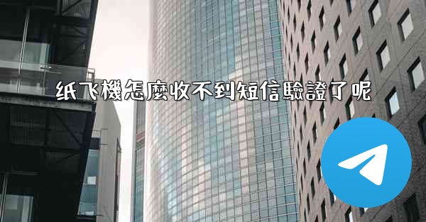 <b>纸飞機怎麼收不到短信驗證了呢</b>