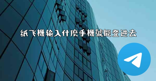 纸飞機输入什麼手機號能登进去