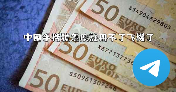 中國手機號怎麼註冊不了飞機了