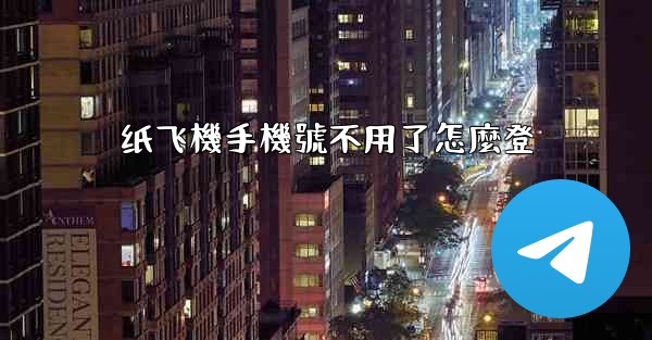 纸飞機手機號不用了怎麼登