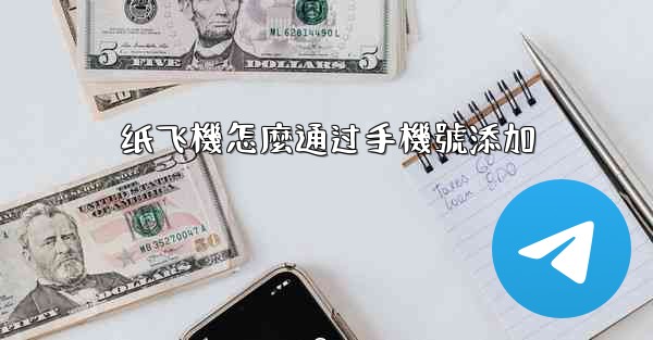 <b>纸飞機怎麼通过手機號添加</b>