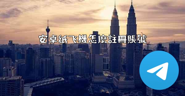 安卓纸飞機怎麼註冊賬號