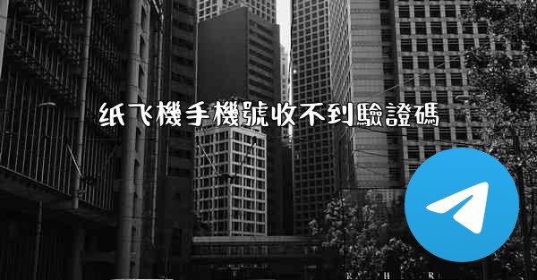 纸飞機手機號收不到驗證碼