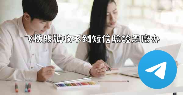 飞機賬號收不到短信驗證怎麼办