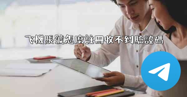 飞機賬號怎麼註冊收不到驗證碼