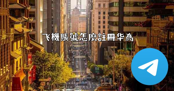 飞機賬號怎麼註冊华為