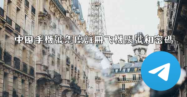 <b>中國手機號怎麼註冊飞機賬號和密碼</b>