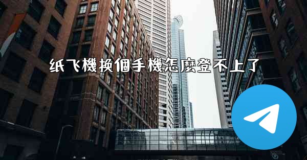 纸飞機换個手機怎麼登不上了