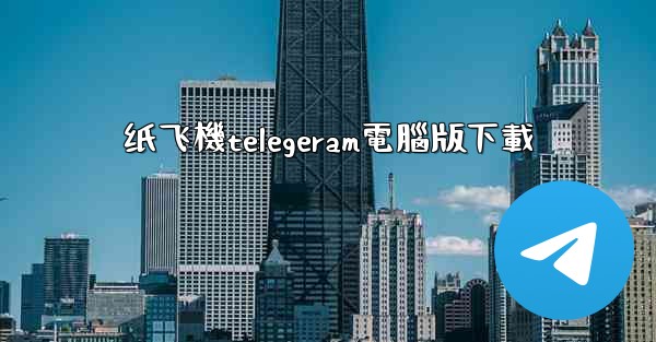 纸飞機telegeram電腦版下載