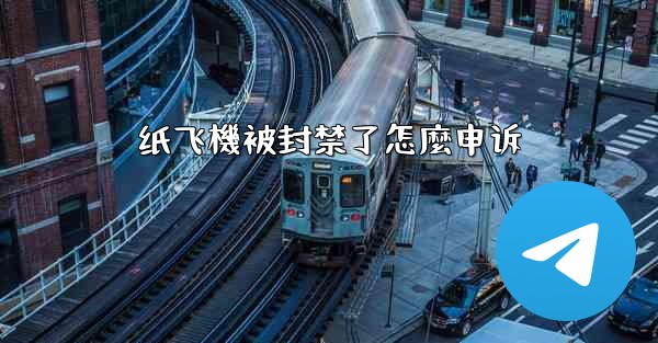 纸飞機被封禁了怎麼申诉