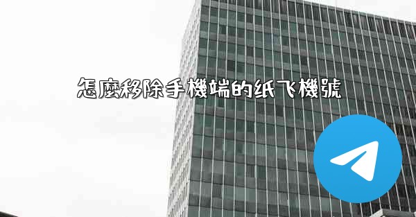 怎麼移除手機端的纸飞機號