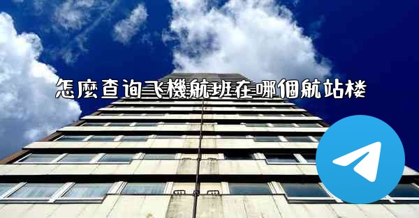 怎麼查询飞機航班在哪個航站楼