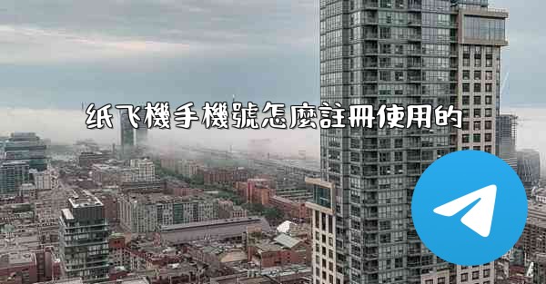 纸飞機手機號怎麼註冊使用的