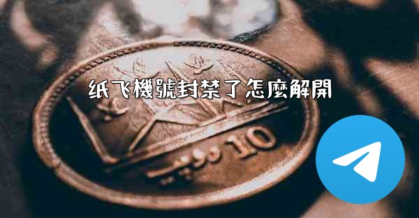 纸飞機號封禁了怎麼解開