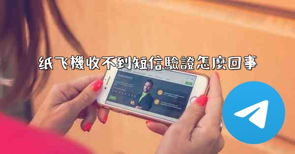 纸飞機收不到短信驗證怎麼回事