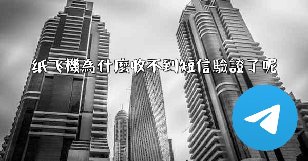 纸飞機為什麼收不到短信驗證了呢
