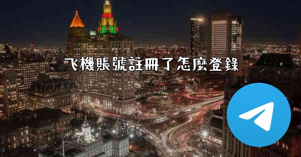 <b>飞機賬號註冊了怎麼登錄</b>