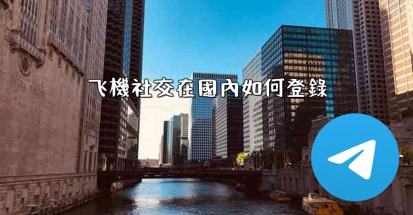 飞機社交在國內如何登錄
