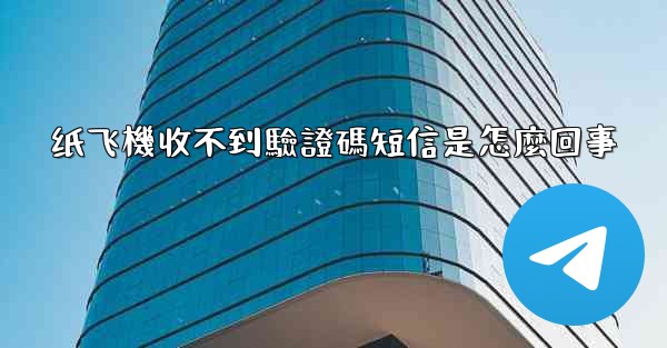 纸飞機收不到驗證碼短信是怎麼回事