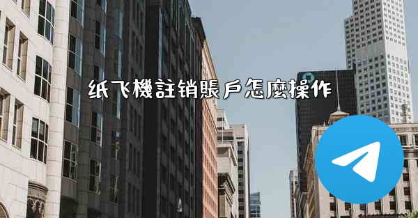 纸飞機註销賬戶怎麼操作