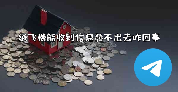 纸飞機能收到信息發不出去咋回事