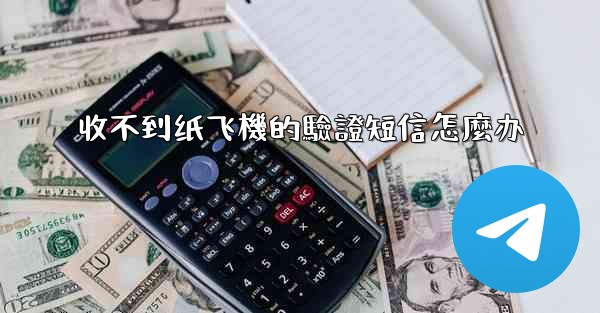 收不到纸飞機的驗證短信怎麼办