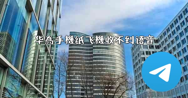 华為手機纸飞機收不到语音