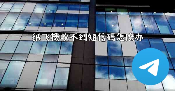 纸飞機收不到短信碼怎麼办