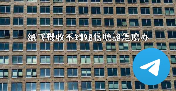 纸飞機收不到短信驗證怎麼办