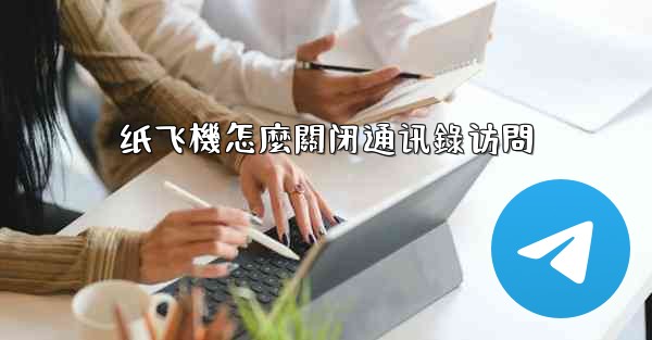 纸飞機怎麼關闭通讯錄访問