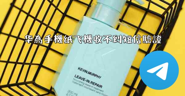 华為手機纸飞機收不到短信驗證