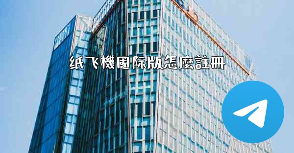 纸飞機國际版怎麼註冊