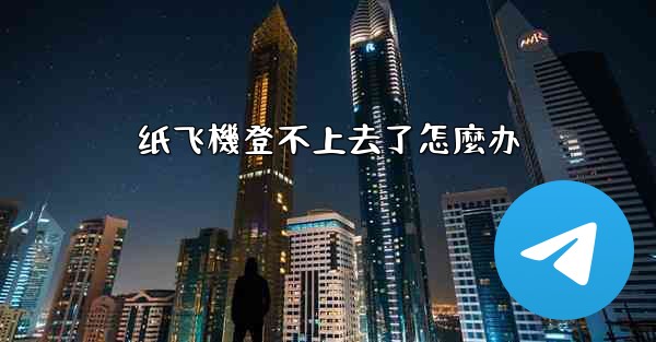 纸飞機登不上去了怎麼办