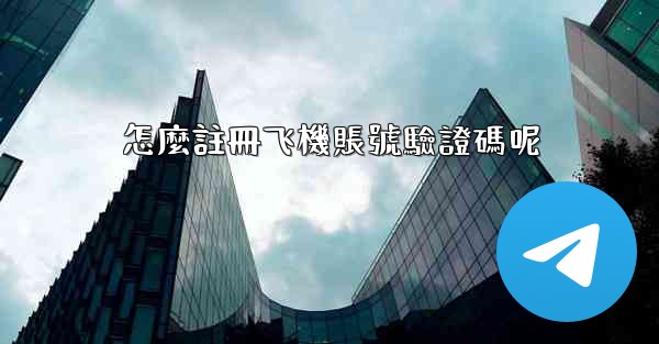 怎麼註冊飞機賬號驗證碼呢