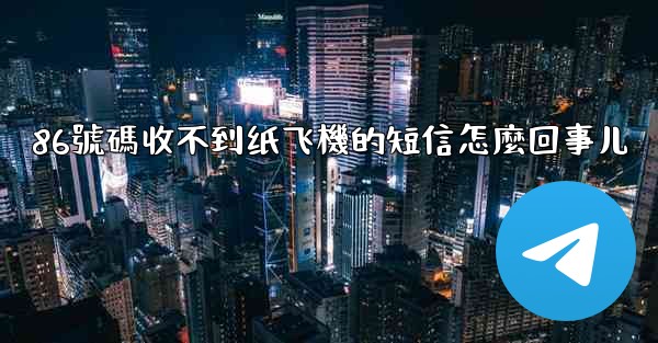 86號碼收不到纸飞機的短信怎麼回事儿
