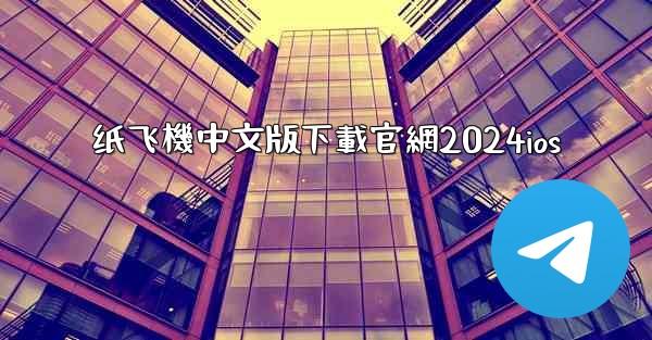 <b>纸飞機中文版下載官網2024ios</b>