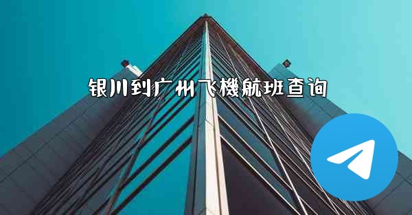 银川到广州飞機航班查询