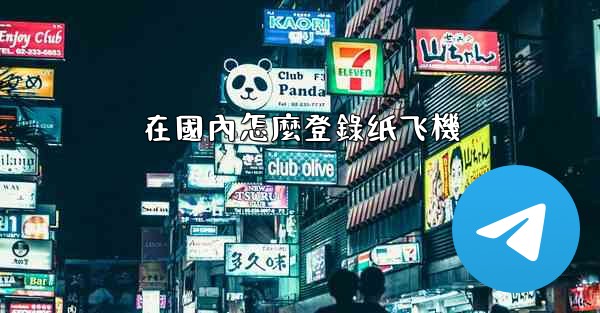 在國內怎麼登錄纸飞機