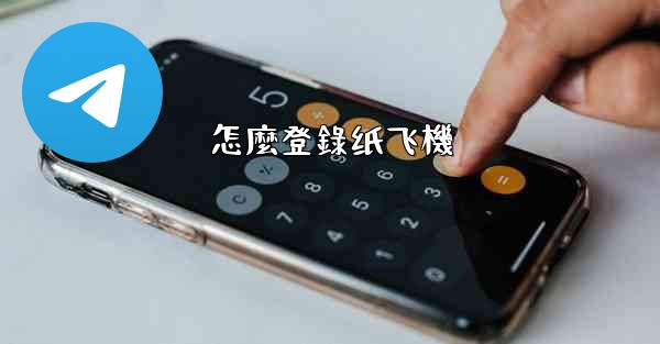 <b>怎麼登錄纸飞機</b>