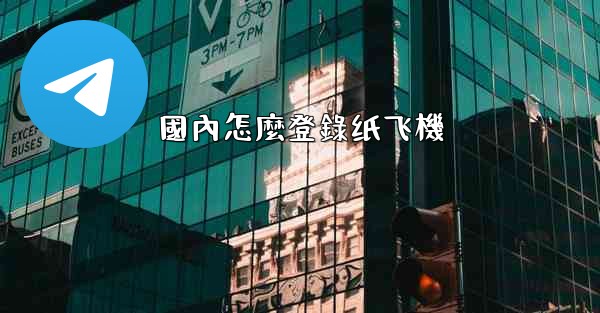 國內怎麼登錄纸飞機