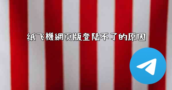 纸飞機網页版登陆不了的原因