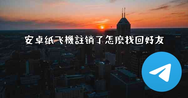 安卓纸飞機註销了怎麼找回好友