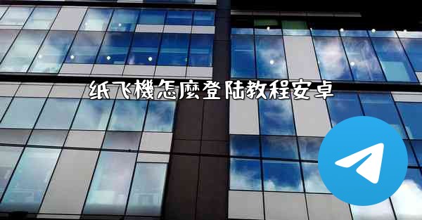 纸飞機怎麼登陆教程安卓