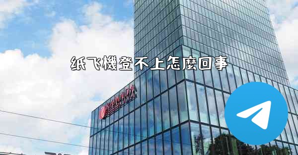 纸飞機登不上怎麼回事