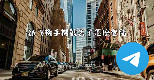 纸飞機手機號丢了怎麼登陆