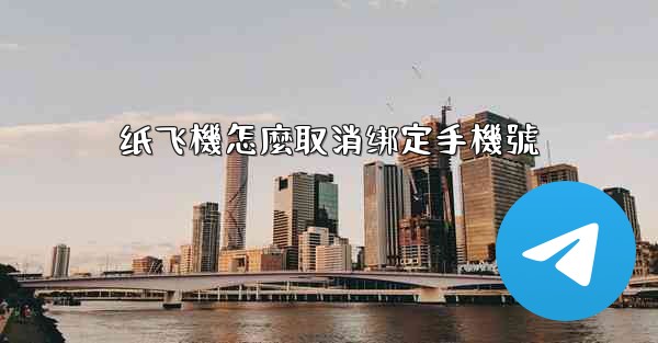 <b>纸飞機怎麼取消绑定手機號</b>